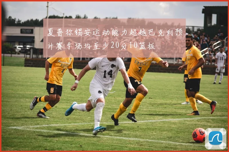 夏普称锡安运动能力超越巴克利预计赛季场均至少20分10篮板