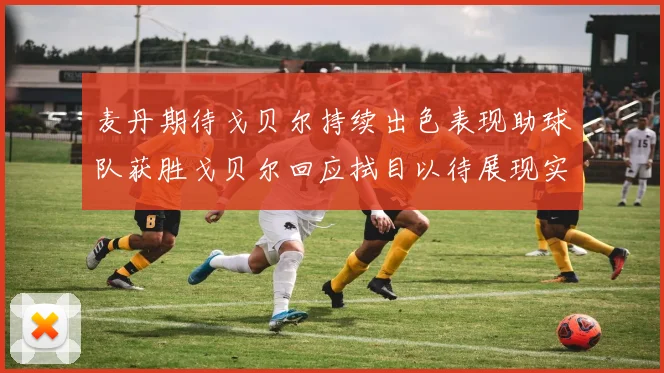 麦丹期待戈贝尔持续出色表现助球队获胜戈贝尔回应拭目以待展现实力