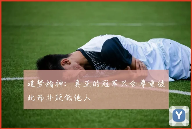 追梦精神：真正的冠军只会尊重彼此而非贬低他人